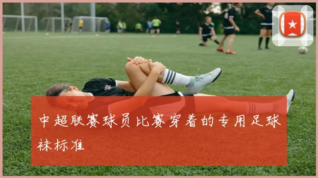 中超联赛球员比赛穿着的专用足球袜标准