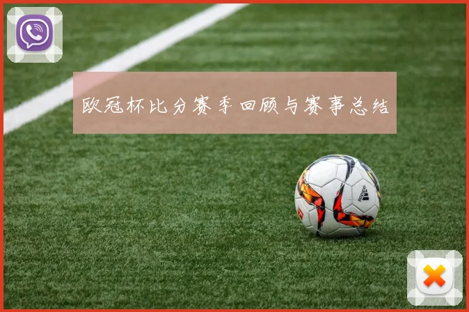 欧冠杯比分赛季回顾与赛事总结