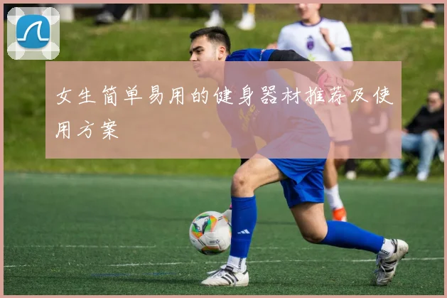 女生简单易用的健身器材推荐及使用方案