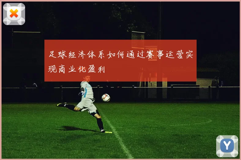 足球经济体系如何通过赛事运营实现商业化盈利