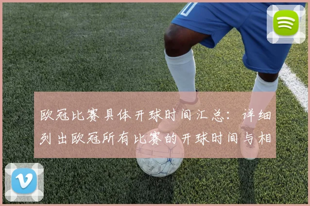 欧冠比赛具体开球时间汇总：详细列出欧冠所有比赛的开球时间与相关赛事安排