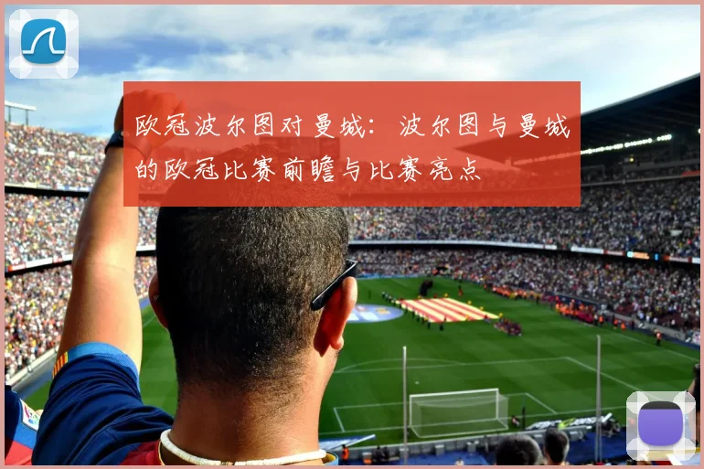 欧冠波尔图对曼城:波尔图与曼城的欧冠比赛前瞻与比赛亮点