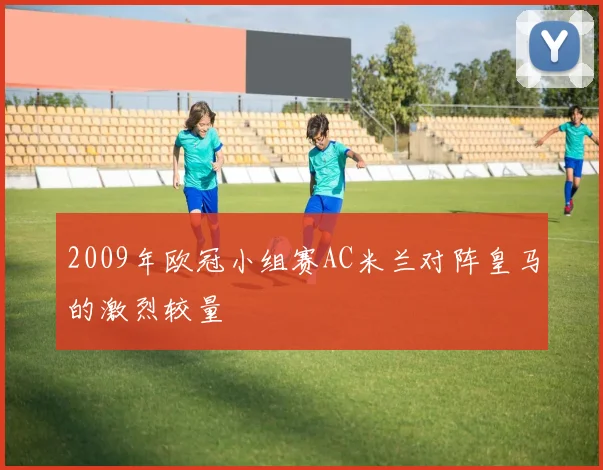 2009年欧冠小组赛AC米兰对阵皇马的激烈较量