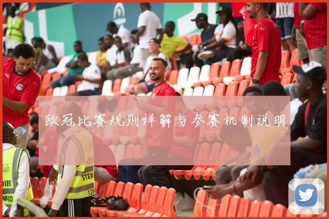 欧冠比赛规则详解与参赛机制说明