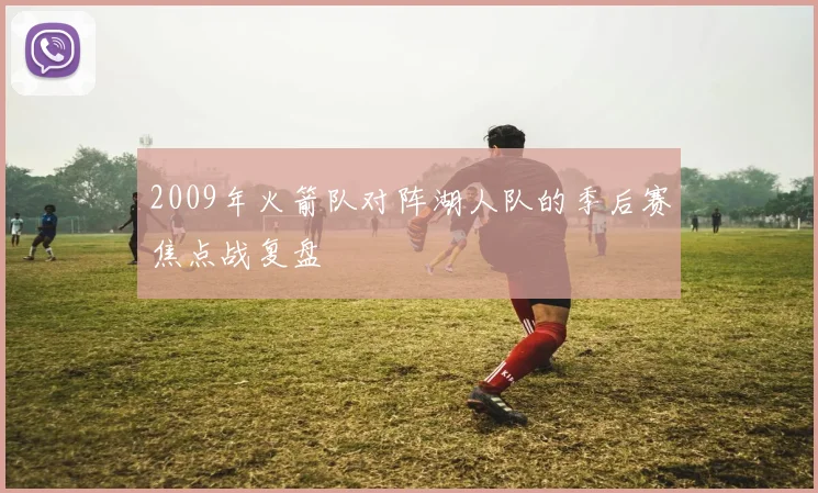 2009年火箭队对阵湖人队的季后赛焦点战复盘