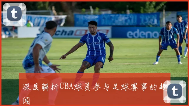 深度解析CBA球员参与足球赛事的趣闻
