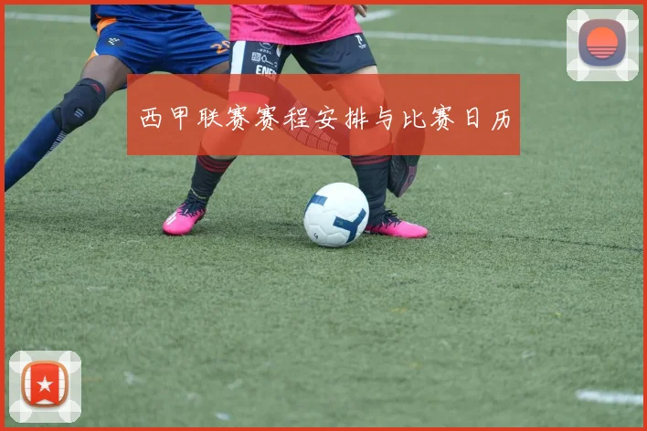西甲联赛赛程安排与比赛日历